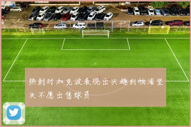 热刺对加克波表现出兴趣利物浦坚决不愿出售球员